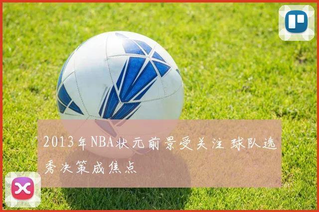 2013年NBA状元前景受关注 球队选秀决策成焦点