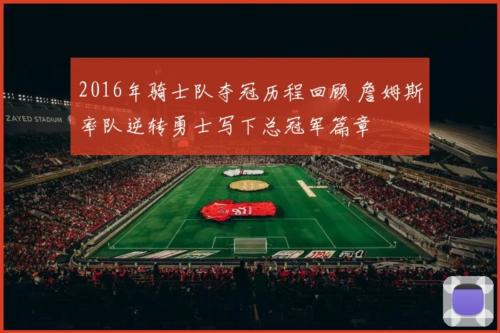 2016年骑士队夺冠历程回顾 詹姆斯率队逆转勇士写下总冠军篇章