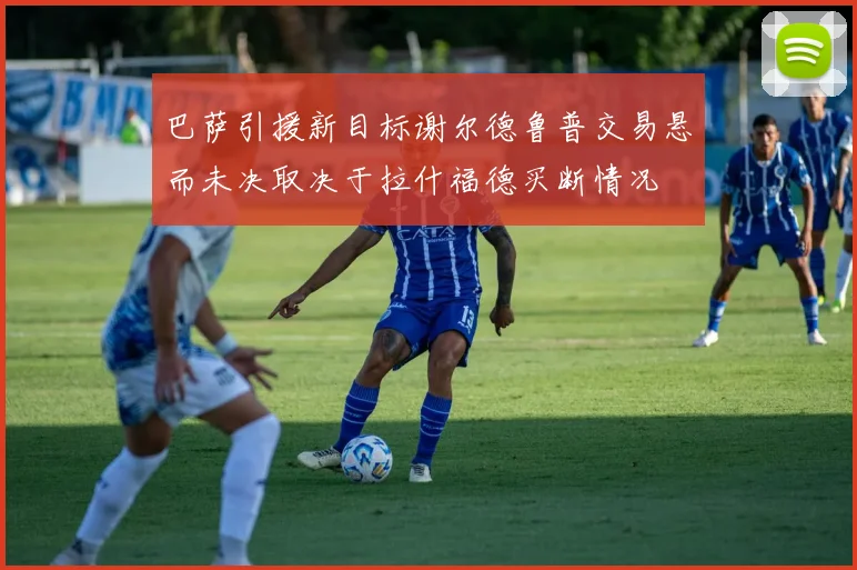 巴萨引援新目标谢尔德鲁普交易悬而未决取决于拉什福德买断情况