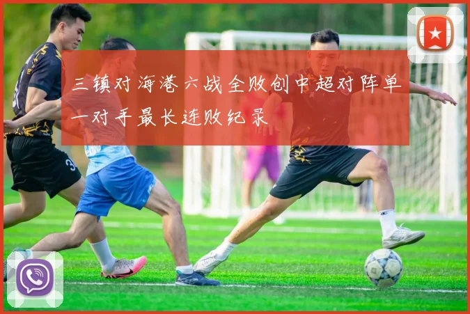 三镇对海港六战全败创中超对阵单一对手最长连败纪录