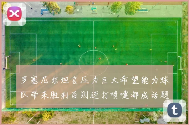 罗塞尼尔坦言压力巨大希望能为球队带来胜利否则连打喷嚏都成话题