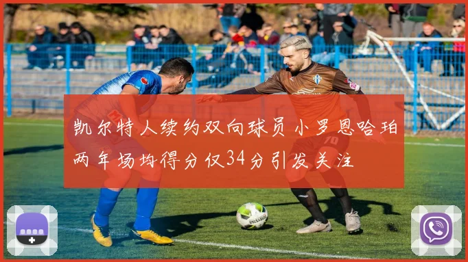 凯尔特人续约双向球员小罗恩哈珀两年场均得分仅34分引发关注