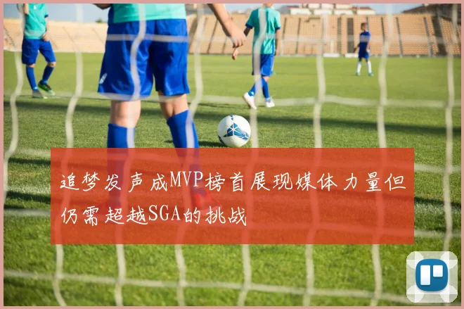 追梦发声成MVP榜首展现媒体力量但仍需超越SGA的挑战