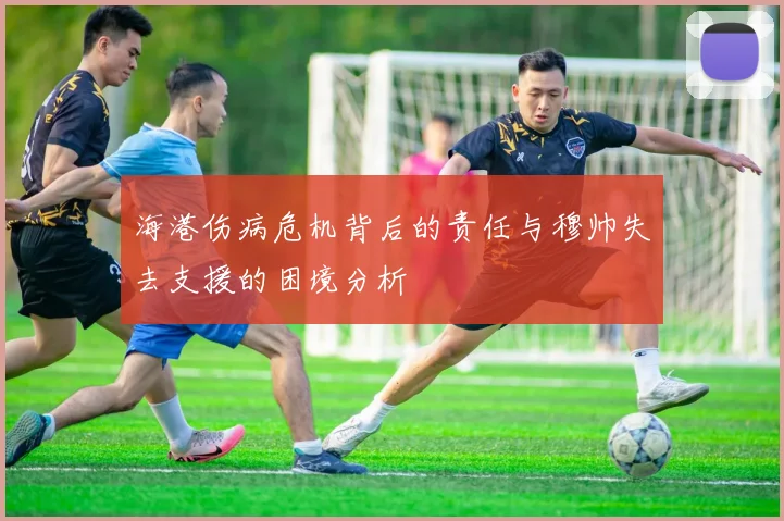 海港伤病危机背后的责任与穆帅失去支援的困境分析