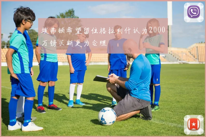 埃弗顿希望留住格拉利什认为2000万镑买断更为合理